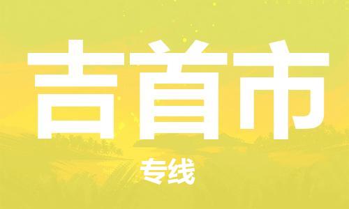 中山古镇到吉首市物流|中山古镇到吉首市专线|线路优势